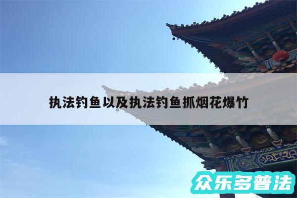 执法钓鱼以及执法钓鱼抓烟花爆竹