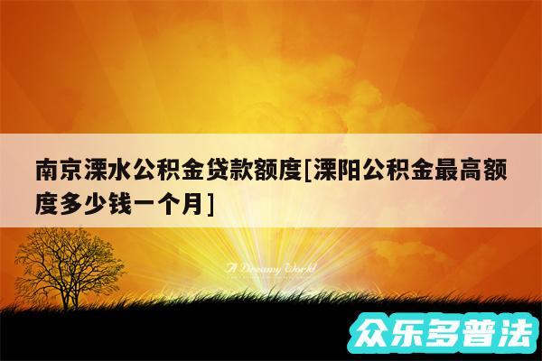 南京溧水公积金贷款额度及溧阳公积金最高额度多少钱一个月