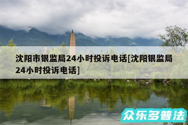 沈阳市银监局24小时投诉电话及沈阳银监局24小时投诉电话