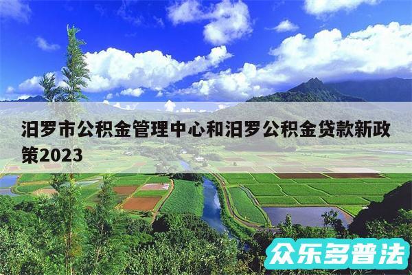 汨罗市公积金管理中心和汨罗公积金贷款新政策2024