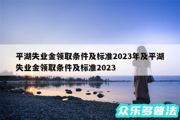 平湖失业金领取条件及标准2024年及平湖失业金领取条件及标准2024