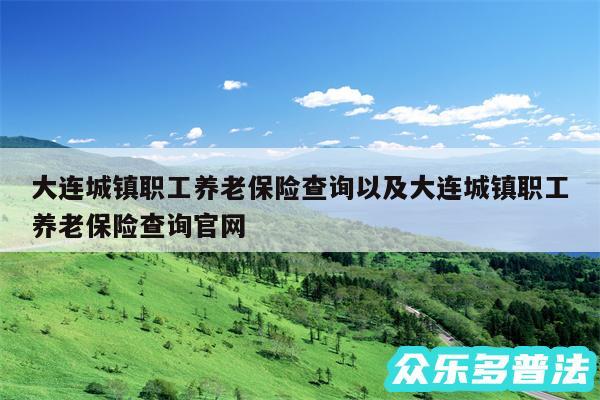 大连城镇职工养老保险查询以及大连城镇职工养老保险查询官网