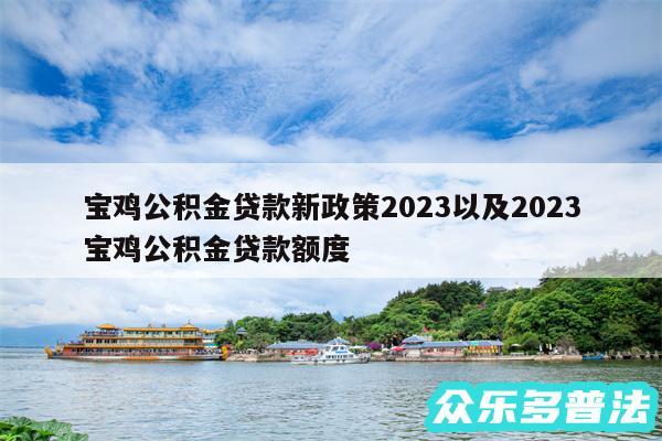 宝鸡公积金贷款新政策2024以及2024
宝鸡公积金贷款额度