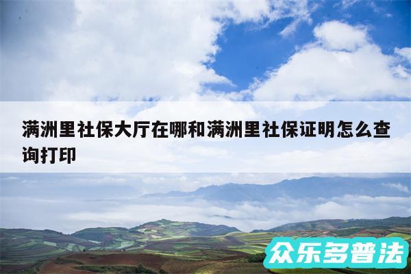 满洲里社保大厅在哪和满洲里社保证明怎么查询打印