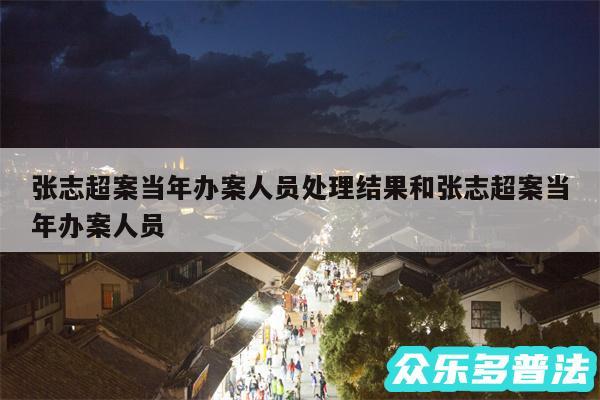 张志超案当年办案人员处理结果和张志超案当年办案人员