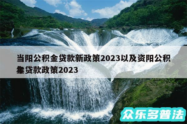 当阳公积金贷款新政策2024以及资阳公积金贷款政策2024
年