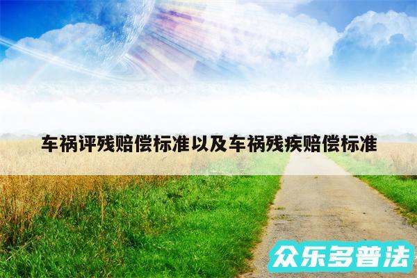 车祸评残赔偿标准以及车祸残疾赔偿标准