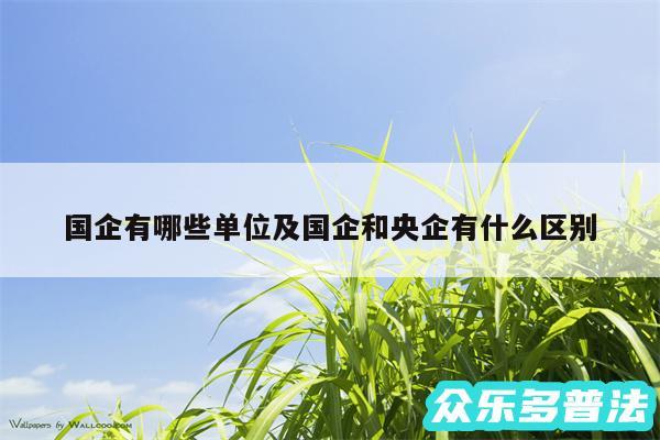 国企有哪些单位及国企和央企有什么区别