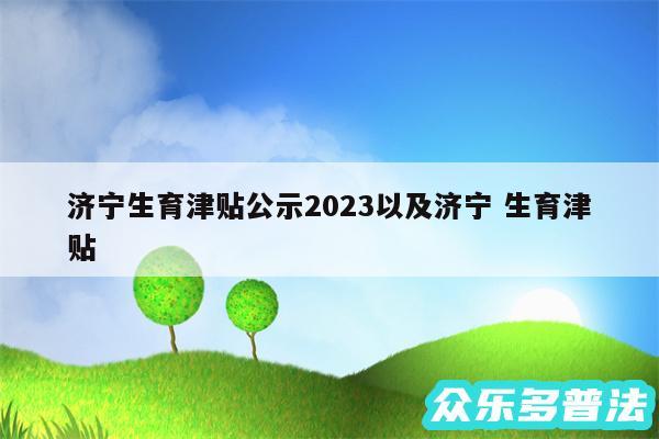 济宁生育津贴公示2024以及济宁 生育津贴