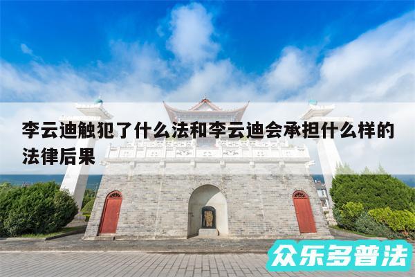 李云迪触犯了什么法和李云迪会承担什么样的法律后果