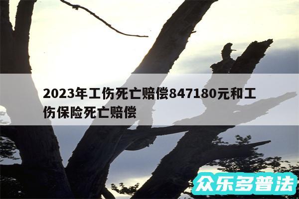 2024年工伤死亡赔偿847180元和工伤保险死亡赔偿