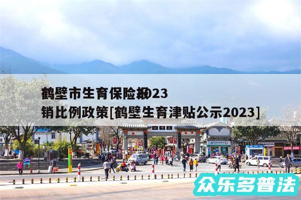 鹤壁市生育保险2024
鹤壁市生育保险报销比例政策及鹤壁生育津贴公示2024