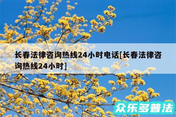 长春法律咨询热线24小时电话及长春法律咨询热线24小时