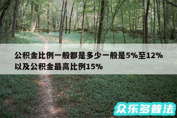 公积金比例一般都是多少一般是5%至12%以及公积金最高比例15%