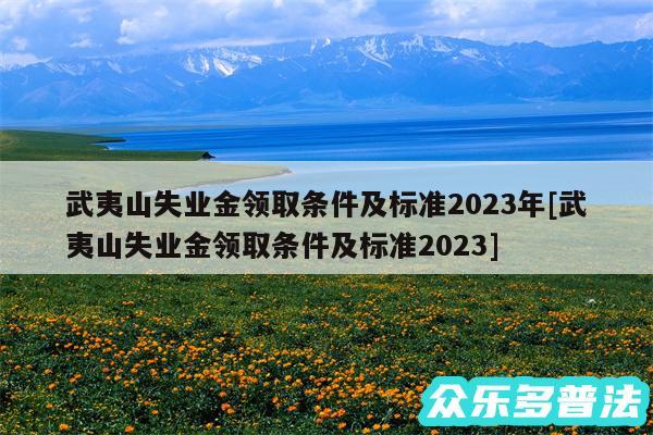 武夷山失业金领取条件及标准2024年及武夷山失业金领取条件及标准2024