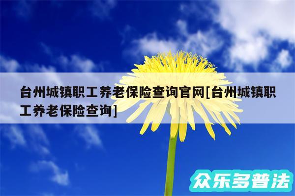 台州城镇职工养老保险查询官网及台州城镇职工养老保险查询