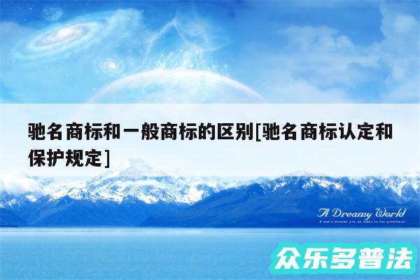 驰名商标和一般商标的区别及驰名商标认定和保护规定