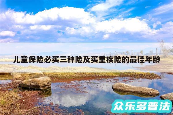 儿童保险必买三种险及买重疾险的最佳年龄