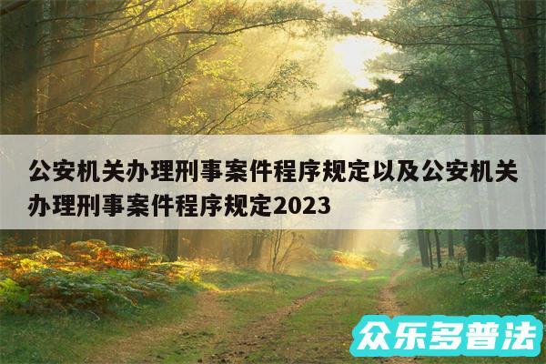 公安机关办理刑事案件程序规定以及公安机关办理刑事案件程序规定2024
