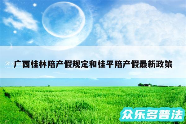 广西桂林陪产假规定和桂平陪产假最新政策