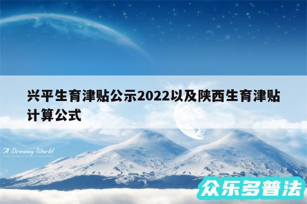 兴平生育津贴公示2024以及陕西生育津贴计算公式