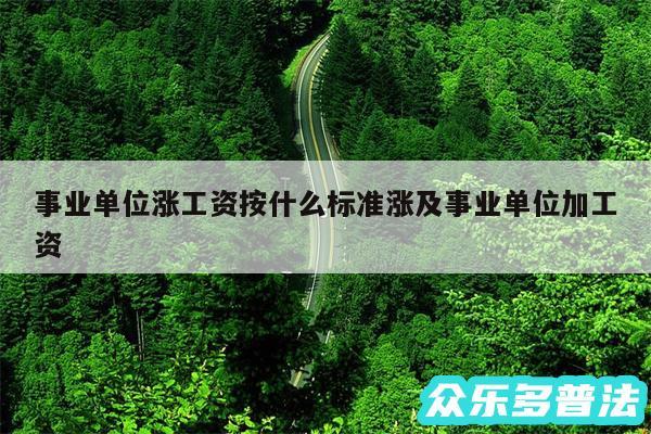 事业单位涨工资按什么标准涨及事业单位加工资