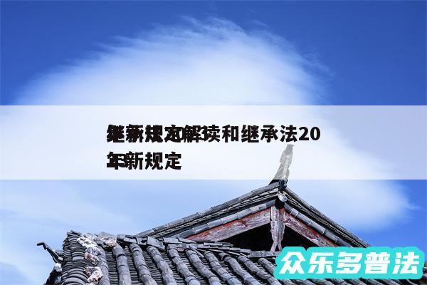 继承法2024
年新规定解读和继承法2024
年新规定