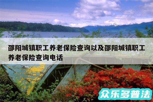 邵阳城镇职工养老保险查询以及邵阳城镇职工养老保险查询电话