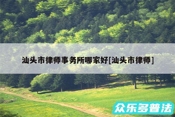 汕头市律师事务所哪家好及汕头市律师