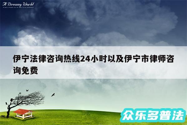 伊宁法律咨询热线24小时以及伊宁市律师咨询免费