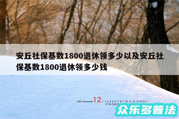 安丘社保基数1800退休领多少以及安丘社保基数1800退休领多少钱