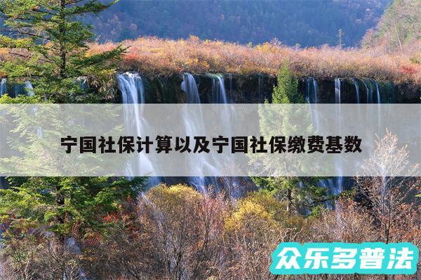 宁国社保计算以及宁国社保缴费基数
