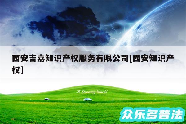 西安吉嘉知识产权服务有限公司及西安知识产权