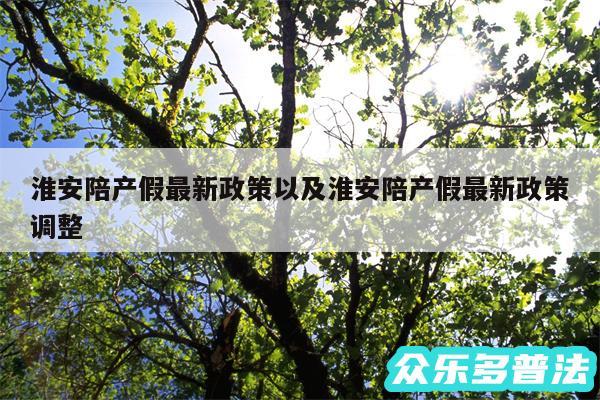 淮安陪产假最新政策以及淮安陪产假最新政策调整