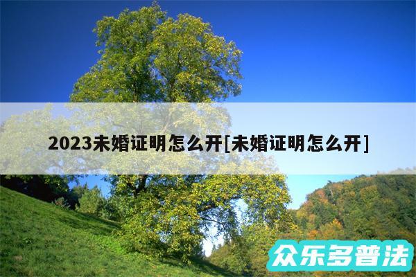 2024未婚证明怎么开及未婚证明怎么开
