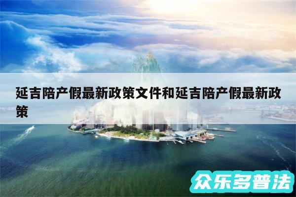 延吉陪产假最新政策文件和延吉陪产假最新政策