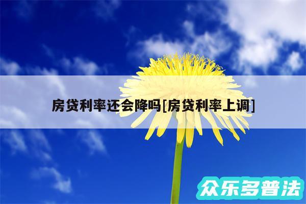 房贷利率还会降吗及房贷利率上调