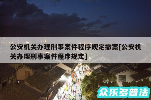 公安机关办理刑事案件程序规定撤案及公安机关办理刑事案件程序规定