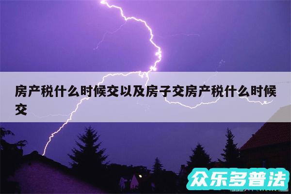 房产税什么时候交以及房子交房产税什么时候交