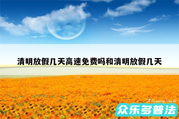清明放假几天高速免费吗和清明放假几天