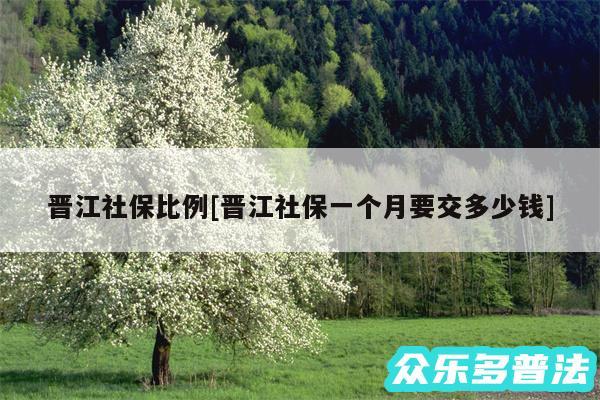 晋江社保比例及晋江社保一个月要交多少钱