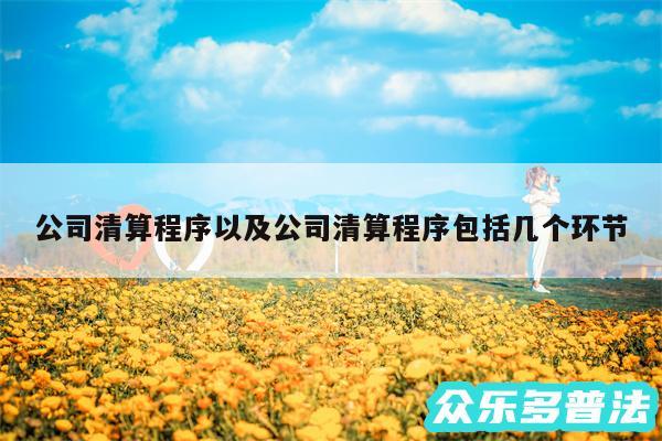 公司清算程序以及公司清算程序包括几个环节