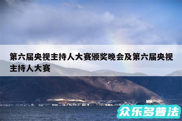 第六届央视主持人大赛颁奖晚会及第六届央视主持人大赛