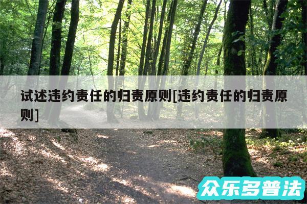 试述违约责任的归责原则及违约责任的归责原则