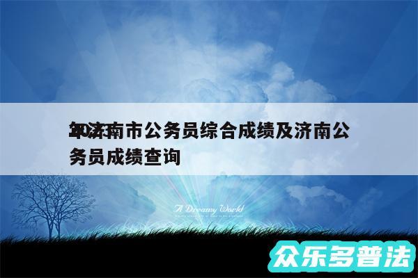 2024
年济南市公务员综合成绩及济南公务员成绩查询