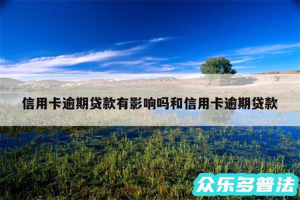 信用卡逾期贷款有影响吗和信用卡逾期贷款