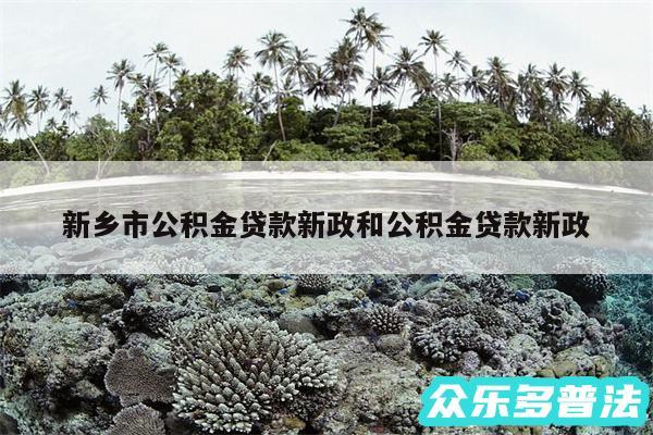 新乡市公积金贷款新政和公积金贷款新政