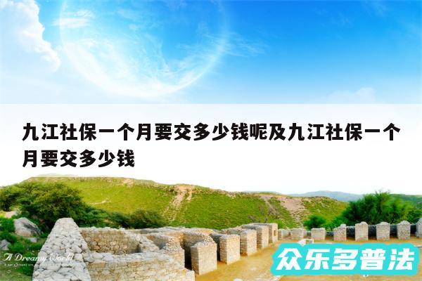 九江社保一个月要交多少钱呢及九江社保一个月要交多少钱