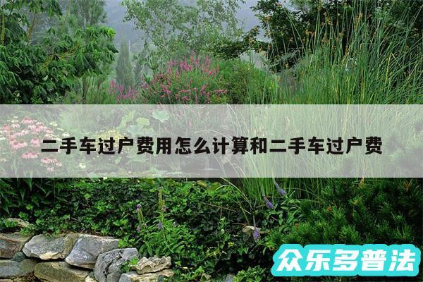 二手车过户费用怎么计算和二手车过户费