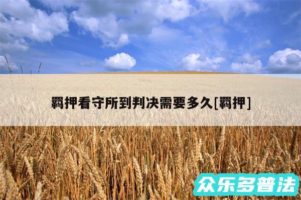 羁押看守所到判决需要多久及羁押